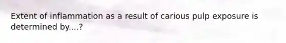 Extent of inflammation as a result of carious pulp exposure is determined by....?