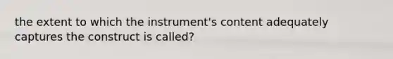 the extent to which the instrument's content adequately captures the construct is called?