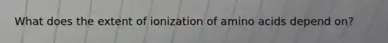 What does the extent of ionization of amino acids depend on?