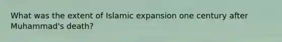 What was the extent of Islamic expansion one century after Muhammad's death?