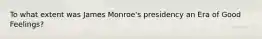 To what extent was James Monroe's presidency an Era of Good Feelings?