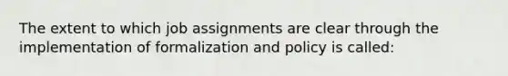 The extent to which job assignments are clear through the implementation of formalization and policy is called: