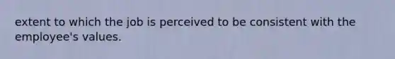 extent to which the job is perceived to be consistent with the employee's values.