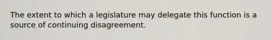 The extent to which a legislature may delegate this function is a source of continuing disagreement.