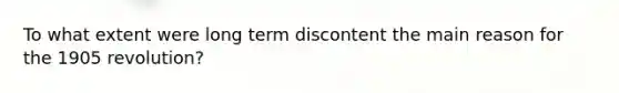 To what extent were long term discontent the main reason for the 1905 revolution?