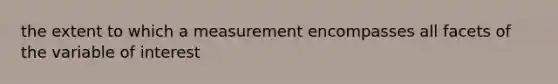 the extent to which a measurement encompasses all facets of the variable of interest