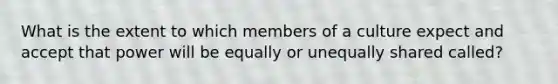 What is the extent to which members of a culture expect and accept that power will be equally or unequally shared called?