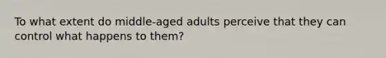 To what extent do middle-aged adults perceive that they can control what happens to them?