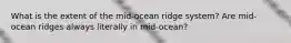 What is the extent of the mid-ocean ridge system? Are mid-ocean ridges always literally in mid-ocean?