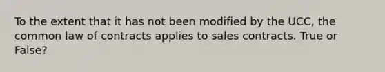 To the extent that it has not been modified by the UCC, the common law of contracts applies to sales contracts. True or False?