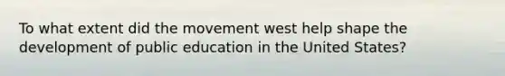 To what extent did the movement west help shape the development of public education in the United States?