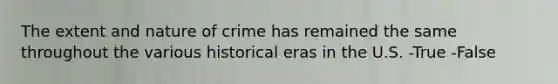 The extent and nature of crime has remained the same throughout the various historical eras in the U.S. -True -False