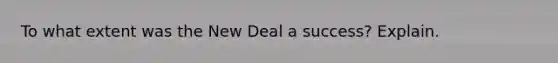 To what extent was the New Deal a success? Explain.