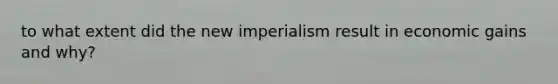 to what extent did the new imperialism result in economic gains and why?