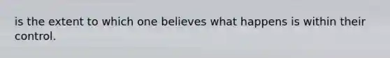 is the extent to which one believes what happens is within their control.