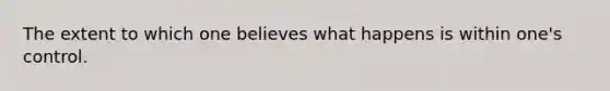 The extent to which one believes what happens is within one's control.