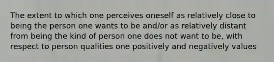 The extent to which one perceives oneself as relatively close to being the person one wants to be and/or as relatively distant from being the kind of person one does not want to be, with respect to person qualities one positively and negatively values