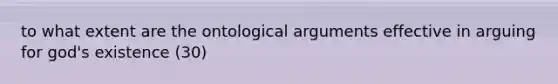 to what extent are the ontological arguments effective in arguing for god's existence (30)