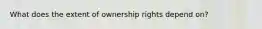 What does the extent of ownership rights depend on?