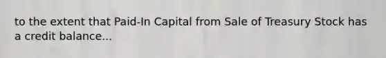 to the extent that Paid-In Capital from Sale of Treasury Stock has a credit balance...