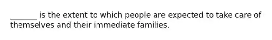 _______ is the extent to which people are expected to take care of themselves and their immediate families.