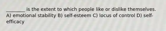 ________ is the extent to which people like or dislike themselves. A) emotional stability B) self-esteem C) locus of control D) self-efficacy