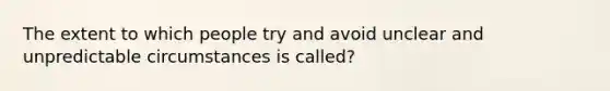 The extent to which people try and avoid unclear and unpredictable circumstances is called?