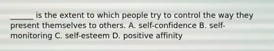 ______ is the extent to which people try to control the way they present themselves to others. A. self-confidence B. ​self-monitoring C. ​self-esteem D. positive affinity