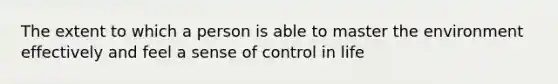 The extent to which a person is able to master the environment effectively and feel a sense of control in life