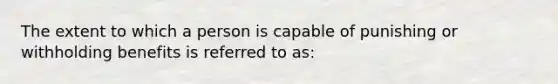 The extent to which a person is capable of punishing or withholding benefits is referred to as: