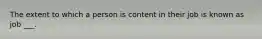 The extent to which a person is content in their job is known as job ___.