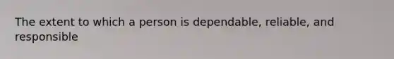 The extent to which a person is dependable, reliable, and responsible