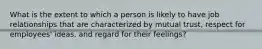What is the extent to which a person is likely to have job relationships that are characterized by mutual trust, respect for employees' ideas, and regard for their feelings?