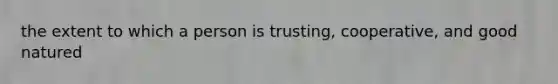 the extent to which a person is trusting, cooperative, and good natured