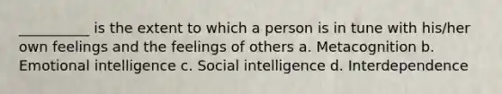 __________ is the extent to which a person is in tune with his/her own feelings and the feelings of others a. Metacognition b. Emotional intelligence c. Social intelligence d. Interdependence