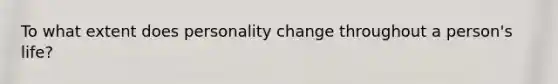 To what extent does personality change throughout a person's life?