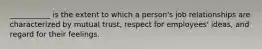 ___________ is the extent to which a person's job relationships are characterized by mutual trust, respect for employees' ideas, and regard for their feelings.