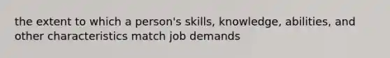 the extent to which a person's skills, knowledge, abilities, and other characteristics match job demands