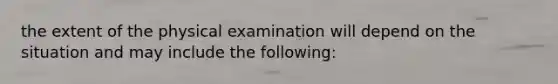 the extent of the physical examination will depend on the situation and may include the following: