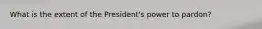 What is the extent of the President's power to pardon?