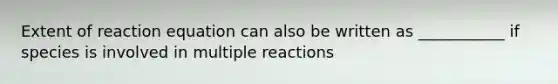 Extent of reaction equation can also be written as ___________ if species is involved in multiple reactions