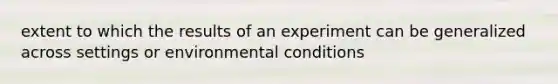 extent to which the results of an experiment can be generalized across settings or environmental conditions