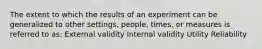 The extent to which the results of an experiment can be generalized to other settings, people, times, or measures is referred to as: External validity Internal validity Utility Reliability