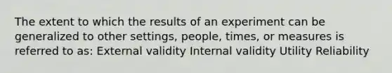 The extent to which the results of an experiment can be generalized to other settings, people, times, or measures is referred to as: External validity Internal validity Utility Reliability