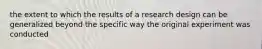 the extent to which the results of a research design can be generalized beyond the specific way the original experiment was conducted