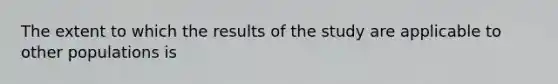 The extent to which the results of the study are applicable to other populations is