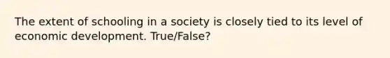 The extent of schooling in a society is closely tied to its level of economic development. True/False?