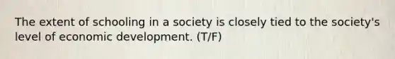 The extent of schooling in a society is closely tied to the society's level of economic development. (T/F)