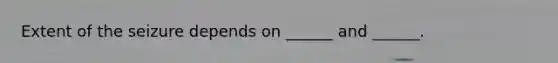 Extent of the seizure depends on ______ and ______.