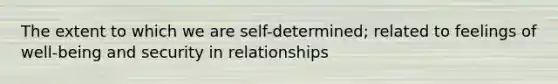 The extent to which we are self-determined; related to feelings of well-being and security in relationships